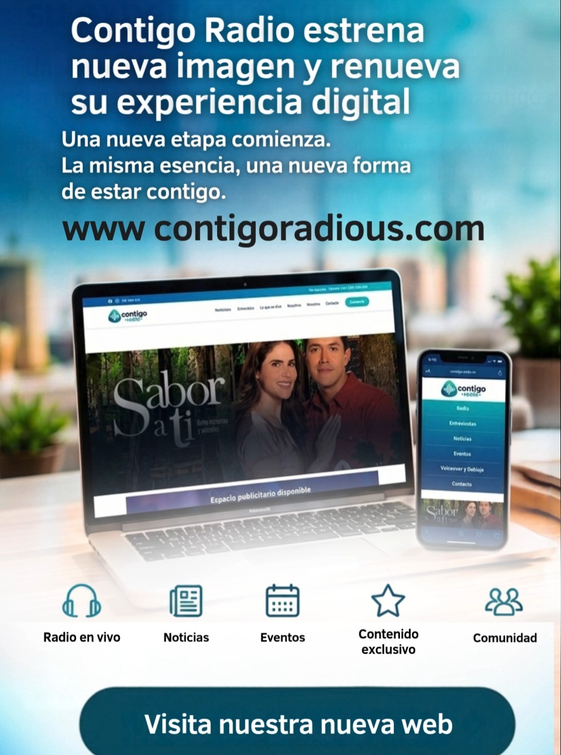 LA GRAN NOTICIA YA ESTÁ AQUÍ.

Contigo Radio estrena nueva imagen y una nueva experiencia digital.

Nuestra web se renueva para ofrecerte un espacio más moderno, dinámico y conectado con todo lo que somos.

Nueva imagen. Nueva experiencia. La misma pasión por estar contigo.

Bienvenidos a la nueva casa digital de Contigo Radio.

¿Qué te parece nuestra nueva imagen?

#ContigoRadio #NuevaImagen #NuevaWeb #ExperienciaDigital #ContigoMediaNetwork